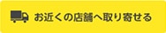 お近くの店舗へ取り寄せる