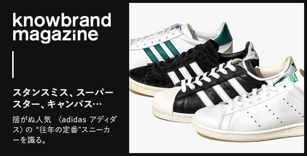 knowbrand magazine  スタンスミス、スーパースター、キャンパス…揺がぬ人気 〈adidas アディダス〉の “往年の定番”スニーカーを識る。